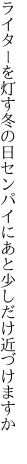 ライターを灯す冬の日センパイに あと少しだけ近づけますか 