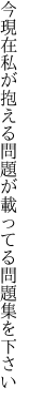 今現在私が抱える問題が 載ってる問題集を下さい