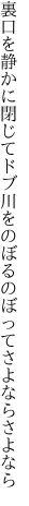 裏口を静かに閉じてドブ川を のぼるのぼってさよならさよなら