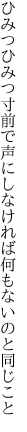 ひみつひみつ寸前で声にしなければ 何もないのと同じこと