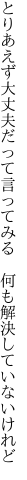 とりあえず大丈夫だって言ってみる 　何も解決していないけれど