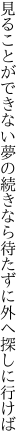 見ることができない夢の続きなら 待たずに外へ探しに行けば