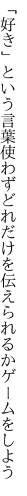 「好き」という言葉使わずどれだけを 伝えられるかゲームをしよう