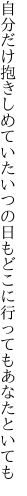 自分だけ抱きしめていたいつの日も どこに行ってもあなたといても