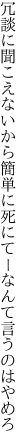 冗談に聞こえないから簡単に 死にてーなんて言うのはやめろ