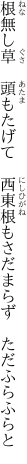 根無し草　頭もたげて　西東 根もさだまらず　ただふらふらと