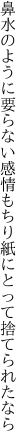 鼻水のように要らない感情も ちり紙にとって捨てられたなら