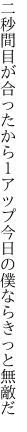 二秒間目が合ったから１アップ 今日の僕ならきっと無敵だ