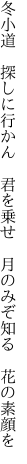 冬小道 探しに行かん 君を乗せ  月のみぞ知る 花の素顔を