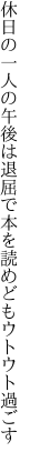 休日の一人の午後は退屈で 本を読めどもウトウト過ごす