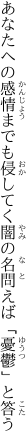 あなたへの感情までも侵してく 闇の名問えば「憂鬱」と答う