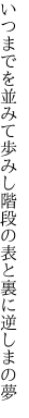 いつまでを並みて歩みし階段の 表と裏に逆しまの夢