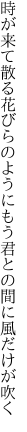 時が来て散る花びらのようにもう 君との間に風だけが吹く