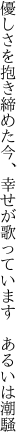 優しさを抱き締めた今、幸せが 歌っています　あるいは潮騒