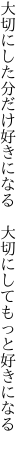 大切にした分だけ好きになる  大切にしてもっと好きになる 