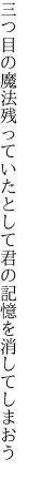 三つ目の魔法残っていたとして 君の記憶を消してしまおう