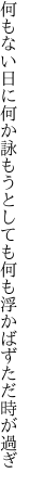 何もない日に何か詠もうとしても 何も浮かばずただ時が過ぎ