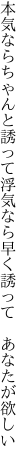 本気ならちゃんと誘って浮気なら 早く誘って　あなたが欲しい