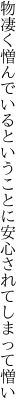 物凄く憎んでいるということに 安心されてしまって憎い