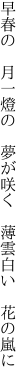 早春の 月一燈の 夢が咲く  薄雲白い 花の嵐に