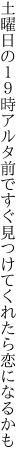 土曜日の１９時アルタ前ですぐ 見つけてくれたら恋になるかも