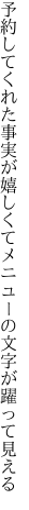 予約してくれた事実が嬉しくて メニューの文字が躍って見える