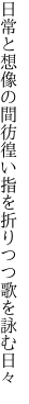 日常と想像の間彷徨い 指を折りつつ歌を詠む日々