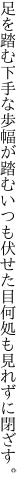 足を踏む下手な歩幅が踏むいつも 伏せた目何処も見れずに閉ざす。