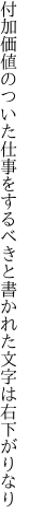 付加価値のついた仕事をするべきと 書かれた文字は右下がりなり