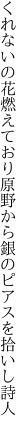 くれないの花燃えており原野から 銀のピアスを拾いし詩人