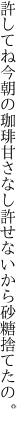 許してね今朝の珈琲甘さなし 許せないから砂糖捨てたの。