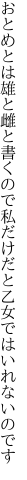 おとめとは雄と雌と書くので 私だけだと乙女ではいれないのです