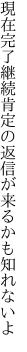 現在完了継続肯定の 返信が来るかも知れないよ