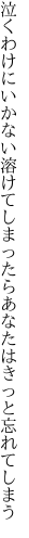 泣くわけにいかない溶けてしまったら あなたはきっと忘れてしまう