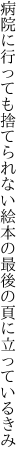 病院に行っても捨てられない絵本の 最後の頁に立っているきみ