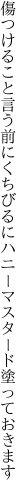 傷つけること言う前にくちびるに ハニーマスタード塗っておきます