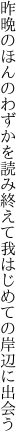 昨晩のほんのわずかを読み終えて 我はじめての岸辺に出会う