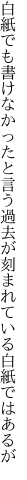 白紙でも書けなかったと言う過去が 刻まれている白紙ではあるが
