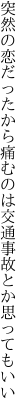 突然の恋だったから痛むのは 交通事故とか思ってもいい