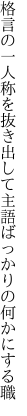 格言の一人称を抜き出して 主語ばっかりの何かにする職