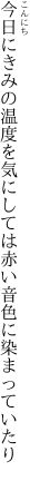 今日にきみの温度を気にしては 赤い音色に染まっていたり