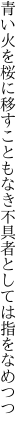 青い火を桜に移すこともなき 不具者としては指をなめつつ