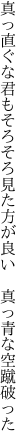 真っ直ぐな君もそろそろ見た方が良い　 真っ青な空蹴破った