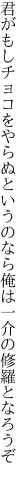 君がもしチョコをやらぬというのなら 俺は一介の修羅となろうぞ