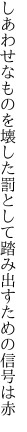 しあわせなものを壊した罰として 踏み出すための信号は赤