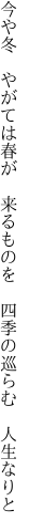 今や冬　やがては春が　来るものを 　四季の巡らむ　人生なりと