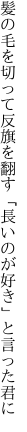 髪の毛を切って反旗を翻す 「長いのが好き」と言った君に