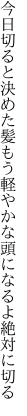 今日切ると決めた髪もう 軽やかな頭になるよ絶対に切る