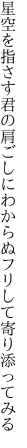 星空を指さす君の肩ごしに わからぬフリして寄り添ってみる