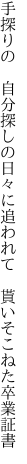 手探りの　自分探しの日々に追われて 　貰いそこねた卒業証書